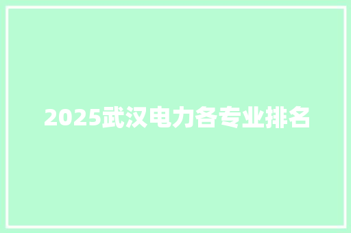 2025武汉电力各专业排名 面试技巧