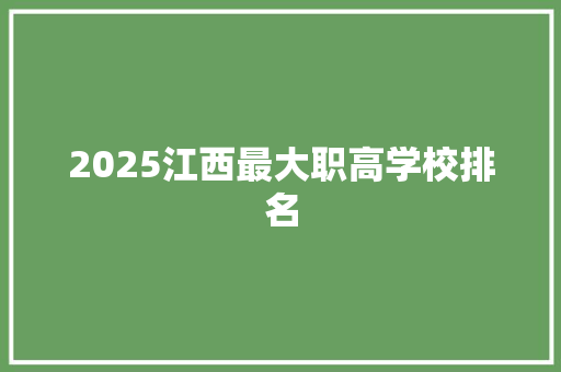 2025江西最大职高学校排名 个人简历