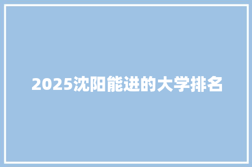 2025沈阳能进的大学排名 英文简历