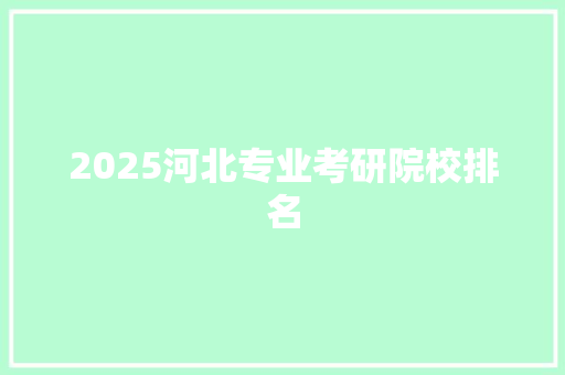 2025河北专业考研院校排名 办公写作