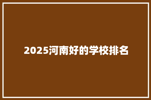 2025河南好的学校排名 策划方案