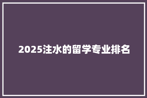2025注水的留学专业排名 社会论文