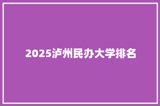 2025泸州民办大学排名 面试技巧