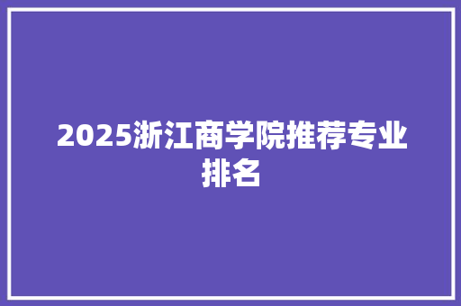 2025浙江商学院推荐专业排名 简历资料
