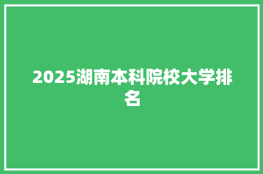 2025湖南本科院校大学排名 教育论文