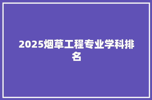 2025烟草工程专业学科排名 办公写作