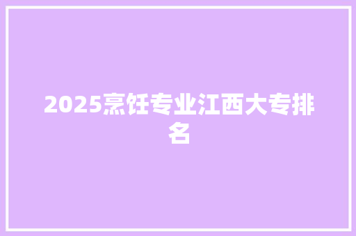 2025烹饪专业江西大专排名 表扬书