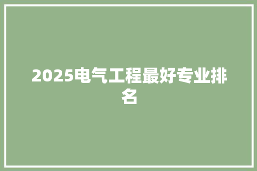 2025电气工程最好专业排名 表扬书