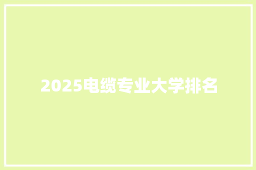 2025电缆专业大学排名 公证书