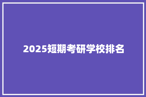 2025短期考研学校排名 个人写作
