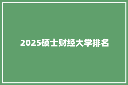 2025硕士财经大学排名 保证书