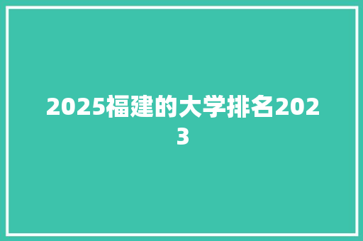 2025福建的大学排名2023 个人简历