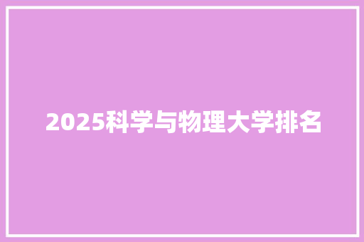 2025科学与物理大学排名 英文简历
