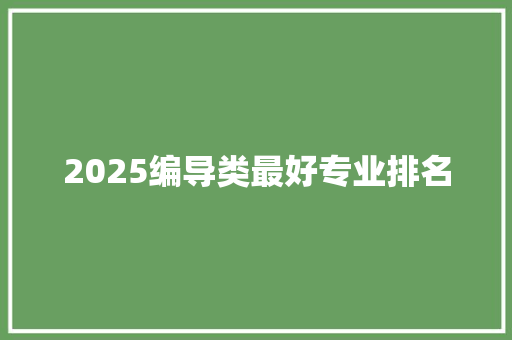 2025编导类最好专业排名 保证书