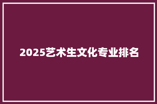 2025艺术生文化专业排名 个人简历