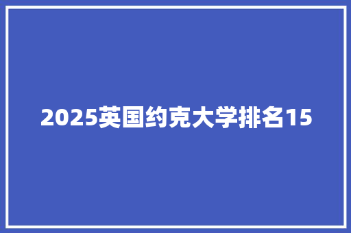2025英国约克大学排名150 面试技巧