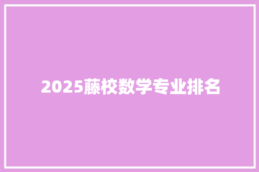 2025藤校数学专业排名 办公写作