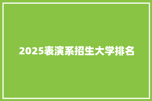 2025表演系招生大学排名 简历