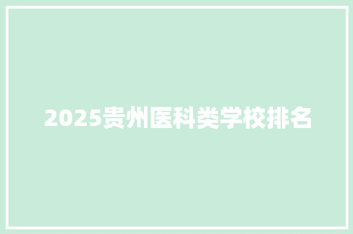 2025贵州医科类学校排名 策划方案