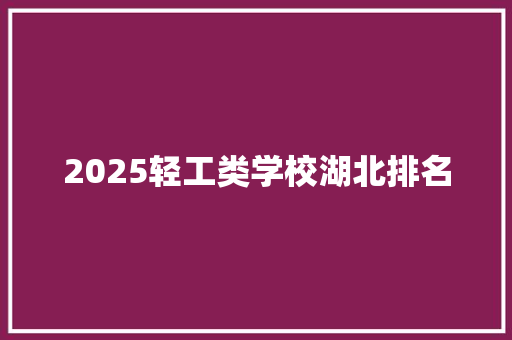 2025轻工类学校湖北排名 个人简历
