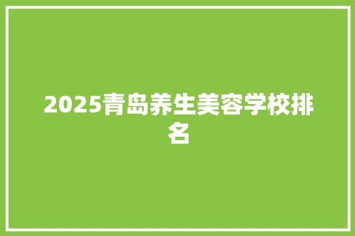 2025青岛养生美容学校排名 简历