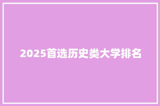 2025首选历史类大学排名 管理论文