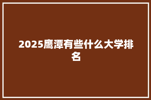 2025鹰潭有些什么大学排名 英文简历
