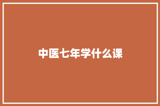 中医七年学什么课 条剧书信