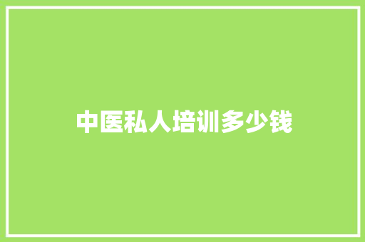 中医私人培训多少钱 面试技巧