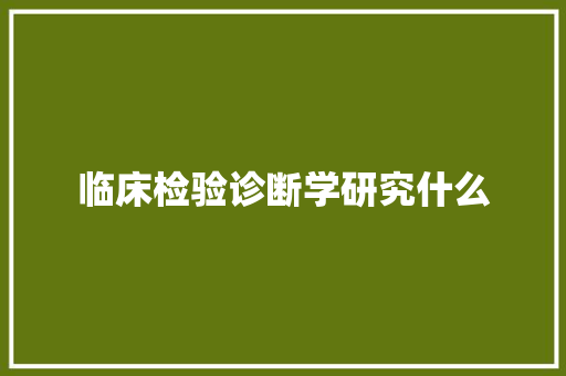 临床检验诊断学研究什么 策划方案