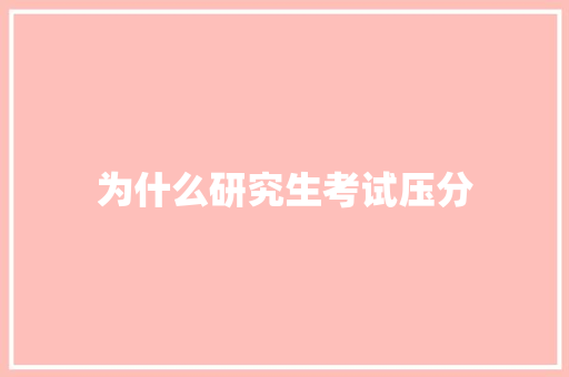 为什么研究生考试压分 办公写作