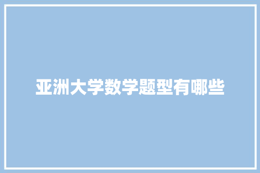 亚洲大学数学题型有哪些 办公写作