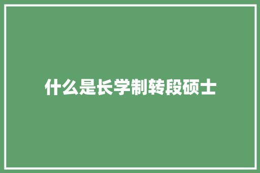 什么是长学制转段硕士 简历资料