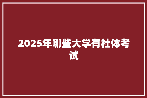 2025年哪些大学有社体考试 文秘写作