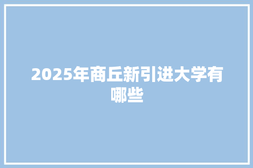 2025年商丘新引进大学有哪些 毕业设计