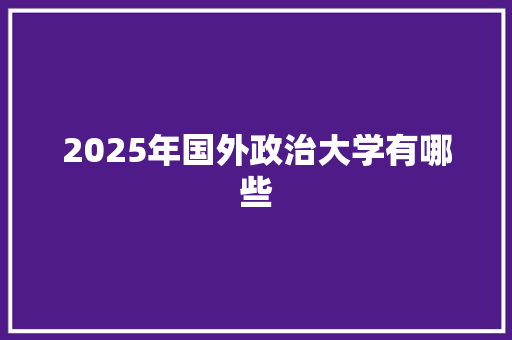 2025年国外政治大学有哪些 条剧书信