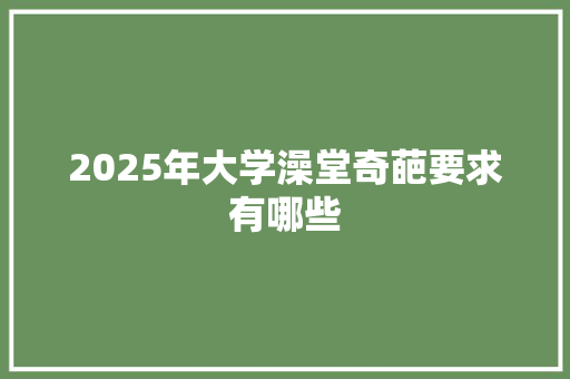 2025年大学澡堂奇葩要求有哪些 教育论文