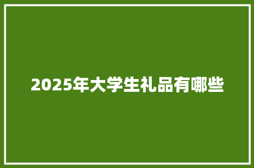 2025年大学生礼品有哪些 保证书
