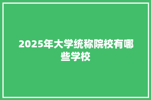 2025年大学统称院校有哪些学校 毕业设计