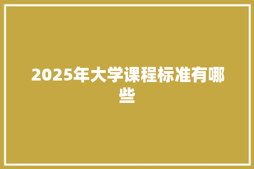 2025年大学课程标准有哪些 承诺书