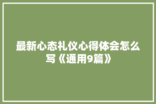最新心态礼仪心得体会怎么写《通用9篇》 论文