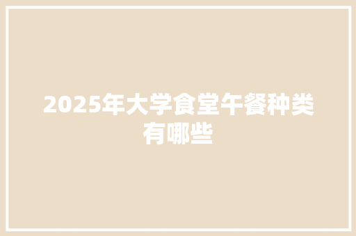 2025年大学食堂午餐种类有哪些 个人写作