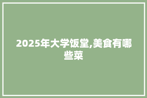 2025年大学饭堂,美食有哪些菜 教育论文