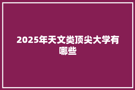 2025年天文类顶尖大学有哪些 担保书