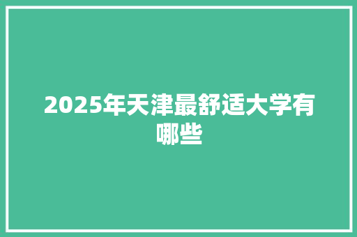 2025年天津最舒适大学有哪些 表扬书
