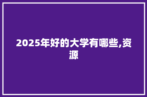 2025年好的大学有哪些,资源 个人简历