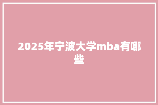 2025年宁波大学mba有哪些 教育论文
