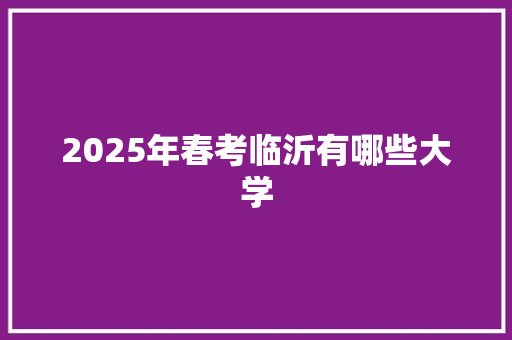 2025年春考临沂有哪些大学 个人写作