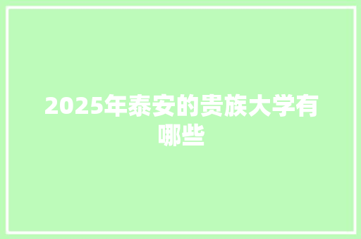 2025年泰安的贵族大学有哪些 保证书