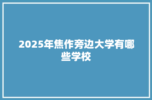 2025年焦作旁边大学有哪些学校 教育论文